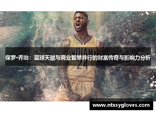 保罗·乔治：篮球天赋与商业智慧并行的财富传奇与影响力分析