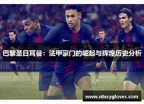 巴黎圣日耳曼：法甲豪门的崛起与辉煌历史分析
