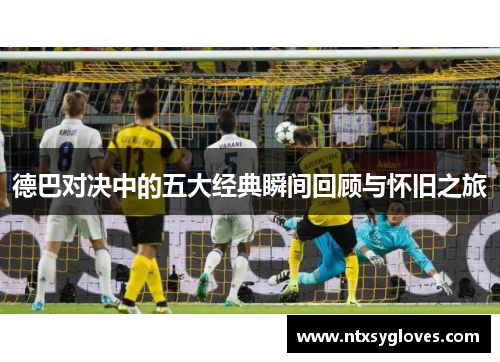 德巴对决中的五大经典瞬间回顾与怀旧之旅