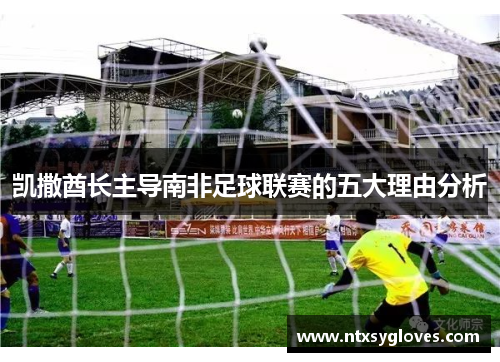 凯撒酋长主导南非足球联赛的五大理由分析