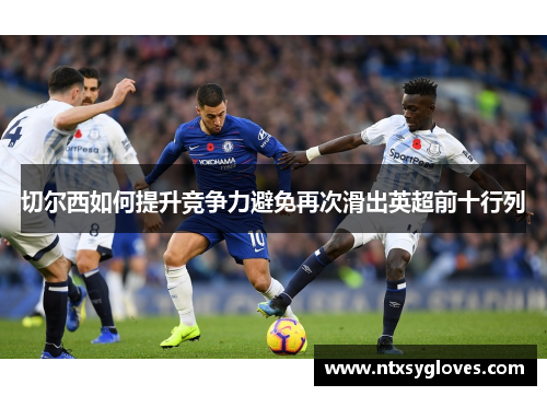 切尔西如何提升竞争力避免再次滑出英超前十行列