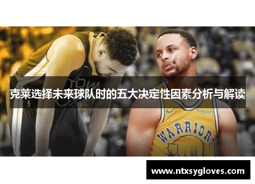 克莱选择未来球队时的五大决定性因素分析与解读