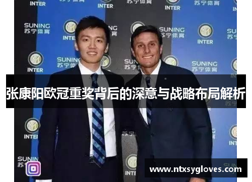张康阳欧冠重奖背后的深意与战略布局解析