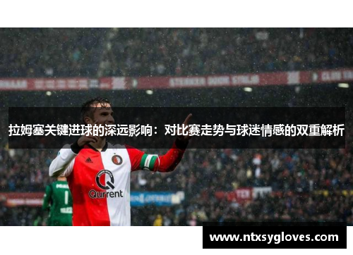 拉姆塞关键进球的深远影响：对比赛走势与球迷情感的双重解析