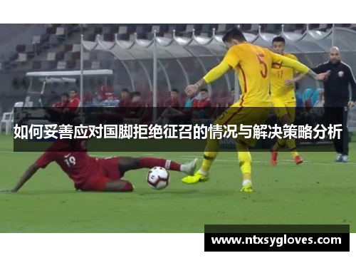 如何妥善应对国脚拒绝征召的情况与解决策略分析