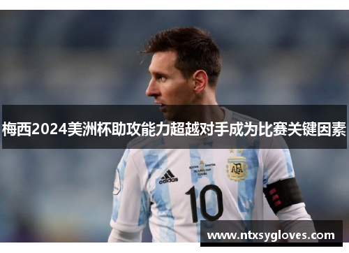 梅西2024美洲杯助攻能力超越对手成为比赛关键因素