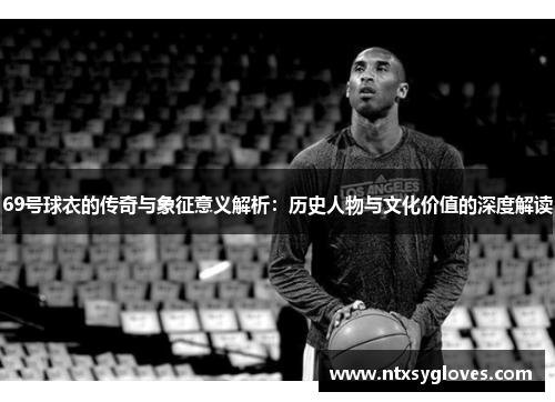 69号球衣的传奇与象征意义解析：历史人物与文化价值的深度解读