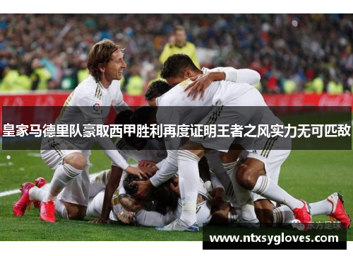 皇家马德里队豪取西甲胜利再度证明王者之风实力无可匹敌