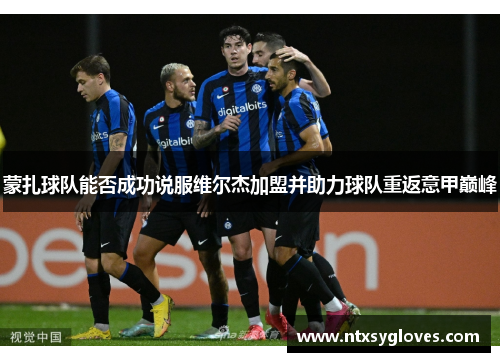 蒙扎球队能否成功说服维尔杰加盟并助力球队重返意甲巅峰