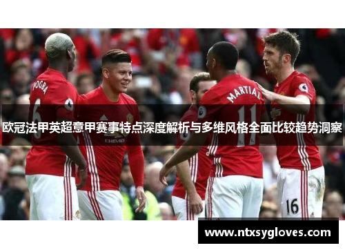 欧冠法甲英超意甲赛事特点深度解析与多维风格全面比较趋势洞察 欧冠法甲英超意甲赛事特点深度解析与多维风格全面比较趋势洞察