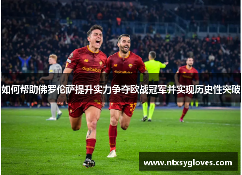 如何帮助佛罗伦萨提升实力争夺欧战冠军并实现历史性突破