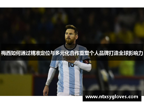 梅西如何通过精准定位与多元化合作重塑个人品牌打造全球影响力
